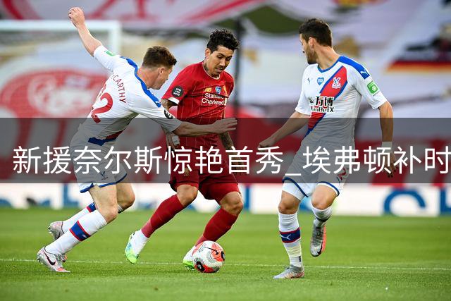 新援奈尔斯惊艳首秀 埃弗顿补时绝平曼联